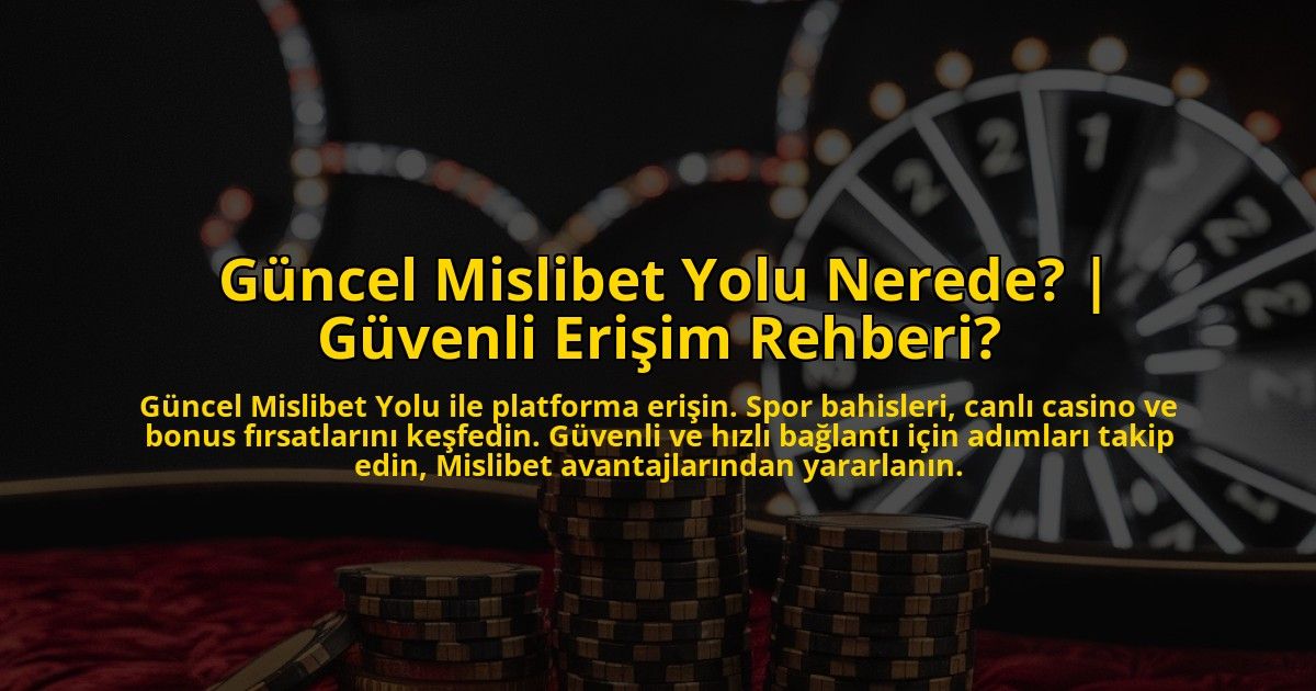 Guncel-Mislibet-Yolu-Nerede-Guvenli-Erisim-Rehberi-overlay-1772893522.jpg